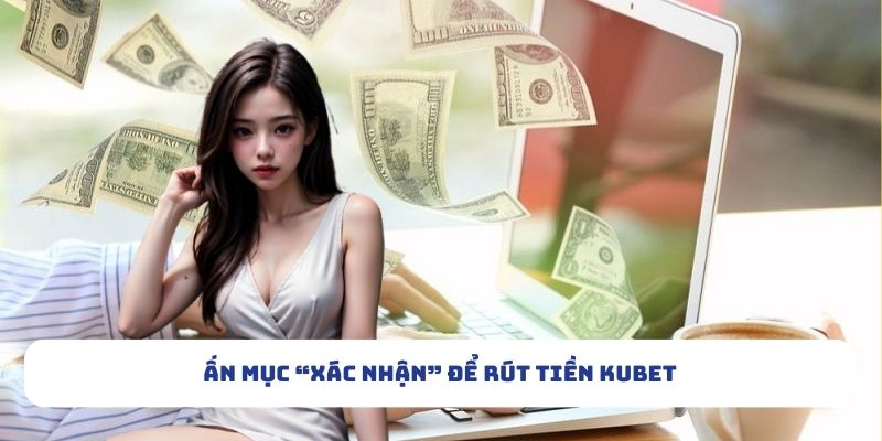 Ấn mục “Xác nhận” để rút tiền Kubet
