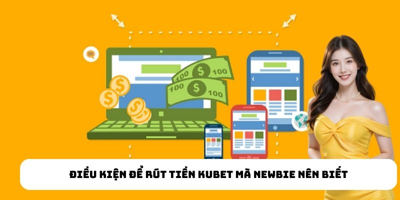 Điều kiện để rút tiền Kubet mà newbie nên biết