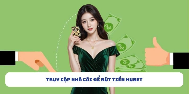 Truy cập nhà cái để rút tiền Kubet
