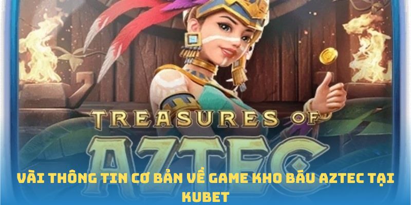 Vài thông tin cơ bản về game Kho báu Aztec tại Kubet