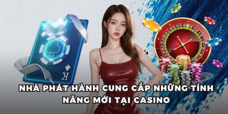 Nhà phát hành cung cấp những tính năng mới tại casino