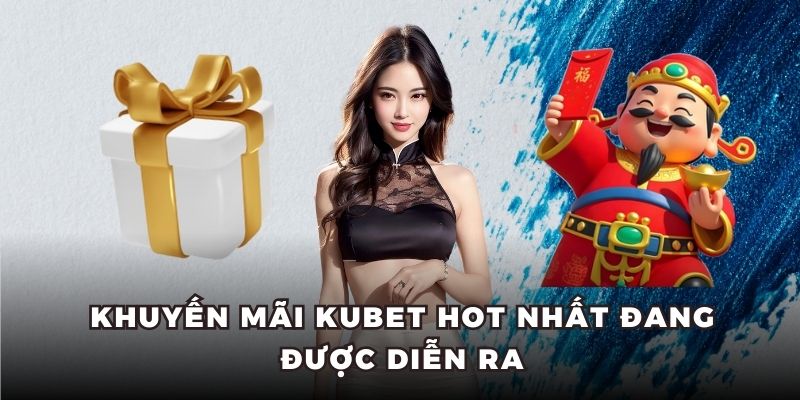 Khuyến mãi Kubet hot nhất đang được diễn ra