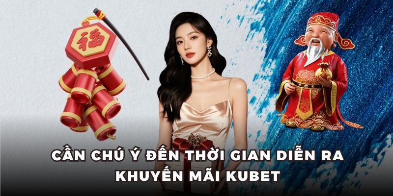 Cần chú ý đến thời gian diễn ra khuyến mãi Kubet