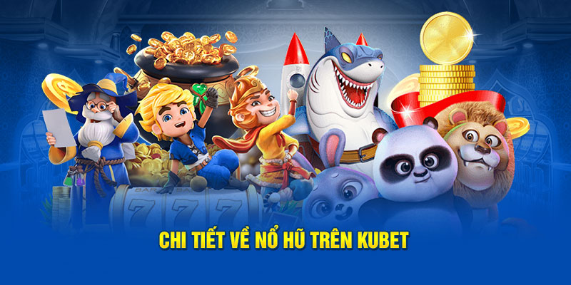 Tìm hiểu những thông tin cơ bản về game nổ hũ nhà cái Kubet