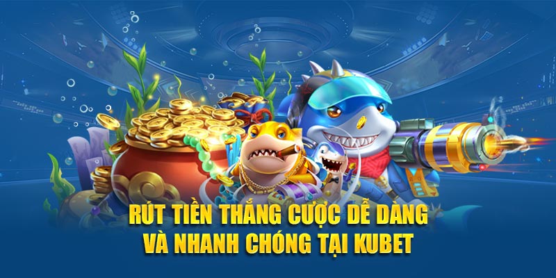 Rút tiền thắng cược dễ dàng và nhanh chóng tại Kubet